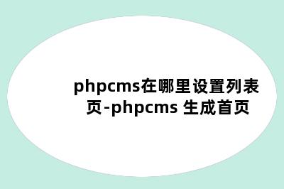 phpcms在哪里设置列表页-phpcms 生成首页